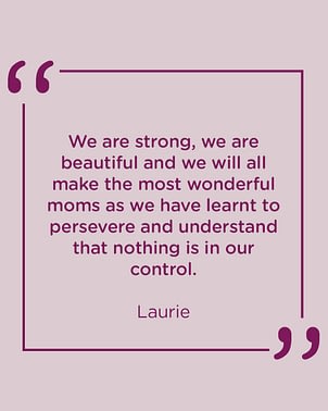 We are strong, we are beautiful and we will all make the most wonderful moms as we have learnt to persevere and understand that nothing is in our control.”